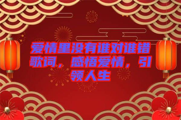 愛情里沒有誰對(duì)誰錯(cuò)歌詞，感悟愛情，引領(lǐng)人生