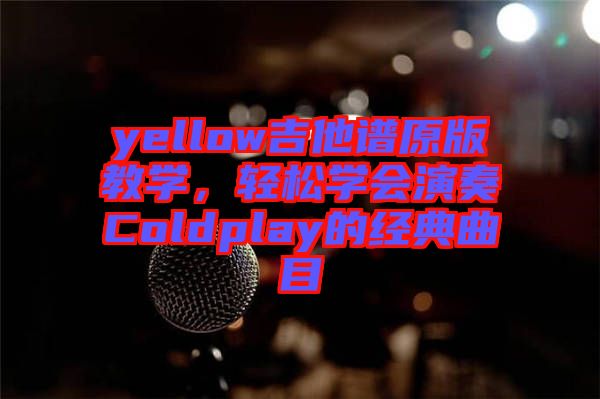 yellow吉他譜原版教學(xué)，輕松學(xué)會(huì)演奏Coldplay的經(jīng)典曲目