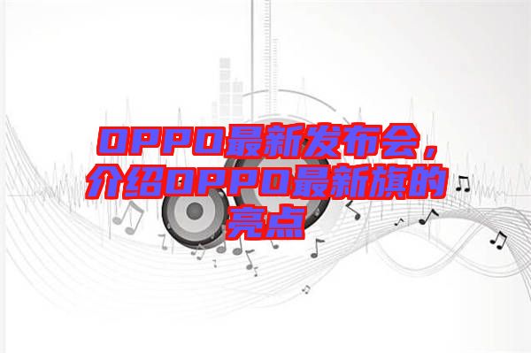 OPPO最新發(fā)布會(huì)，介紹OPPO最新旗的亮點(diǎn)