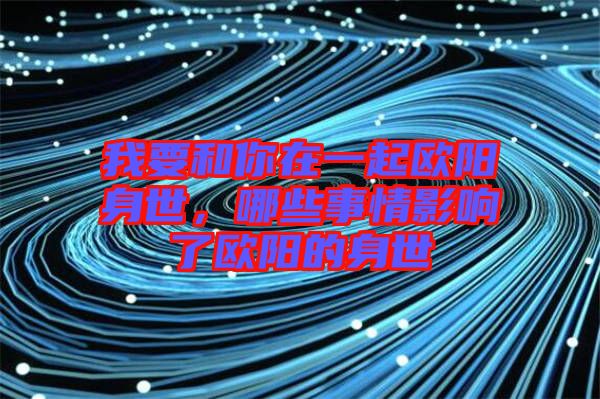 我要和你在一起歐陽身世，哪些事情影響了歐陽的身世