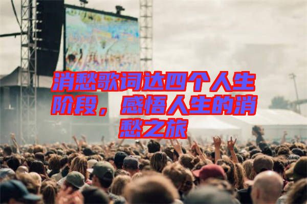 消愁歌詞達四個人生階段，感悟人生的消愁之旅