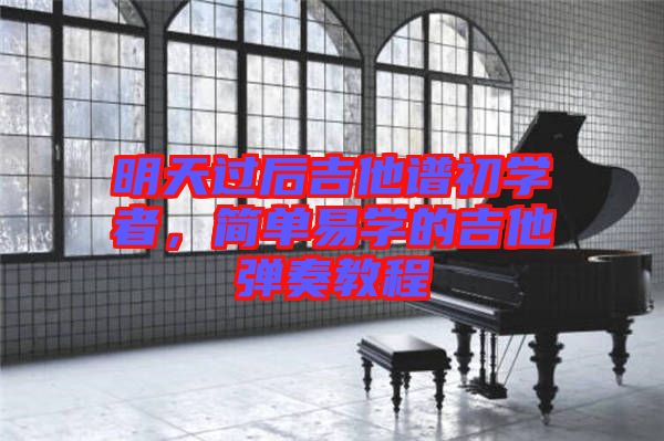 明天過后吉他譜初學(xué)者，簡單易學(xué)的吉他彈奏教程