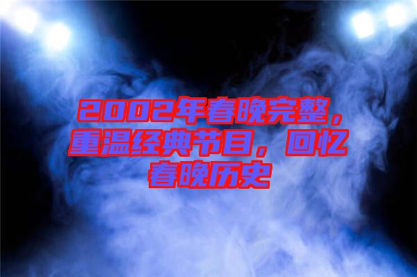 2002年春晚完整，重溫經(jīng)典節(jié)目，回憶春晚歷史