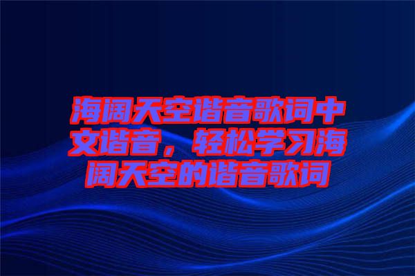 海闊天空諧音歌詞中文諧音，輕松學(xué)習(xí)海闊天空的諧音歌詞
