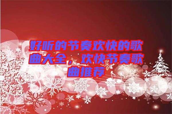 好聽的節(jié)奏歡快的歌曲大全，歡快節(jié)奏歌曲推薦