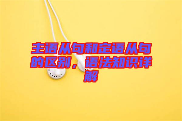 主語(yǔ)從句和定語(yǔ)從句的區(qū)別，語(yǔ)法知識(shí)詳解