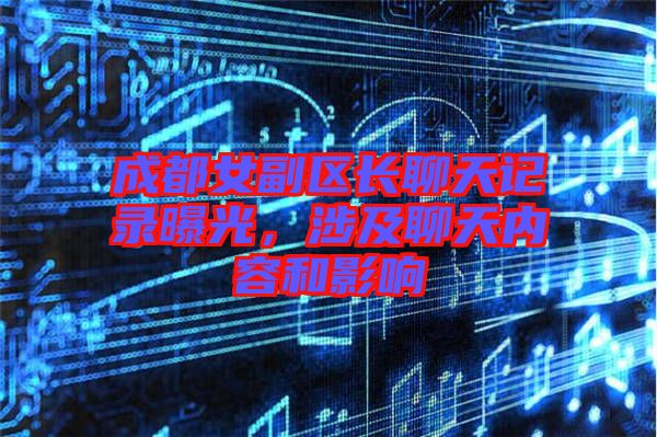 成都女副區(qū)長(zhǎng)聊天記錄曝光，涉及聊天內(nèi)容和影響