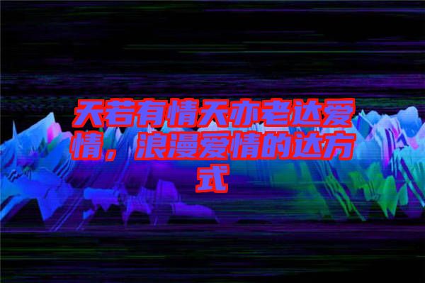 天若有情天亦老達愛情，浪漫愛情的達方式