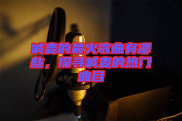 喊麥的最火歌曲有哪些，探尋喊麥的熱門曲目