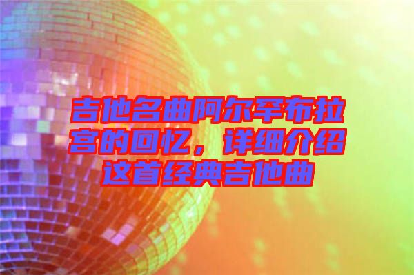 吉他名曲阿爾罕布拉宮的回憶，詳細(xì)介紹這首經(jīng)典吉他曲