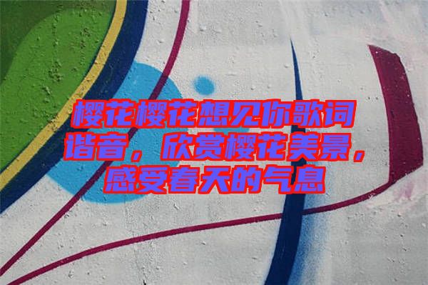 櫻花櫻花想見(jiàn)你歌詞諧音，欣賞櫻花美景，感受春天的氣息