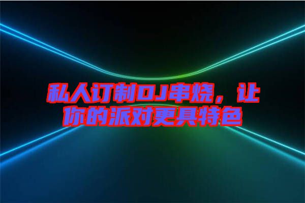 私人訂制DJ串燒，讓你的派對更具特色