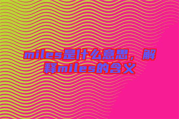 miles是什么意思，解釋miles的含義
