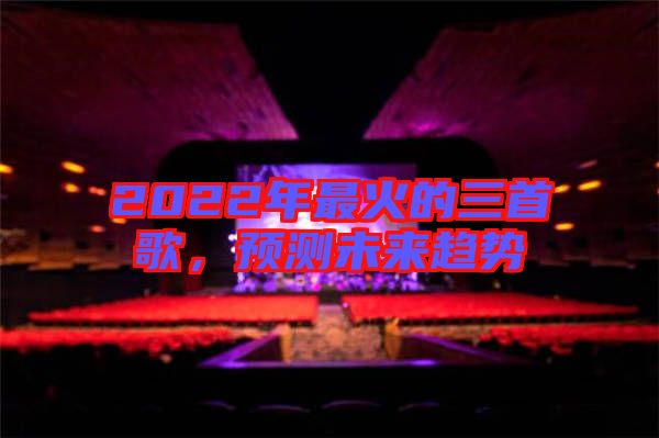 2022年最火的三首歌，預(yù)測(cè)未來(lái)趨勢(shì)