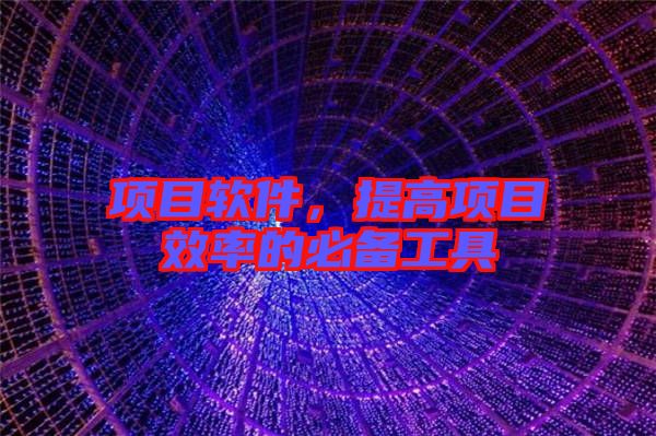 項(xiàng)目軟件，提高項(xiàng)目效率的必備工具