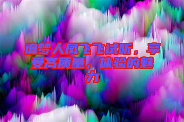 追夢人鳳飛飛試聽，享受高質(zhì)量，體驗的魅力