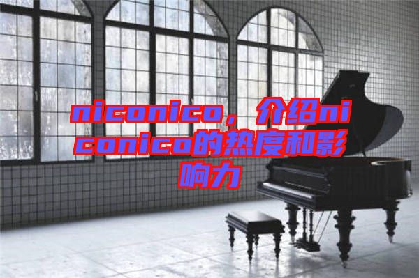 niconico，介紹niconico的熱度和影響力