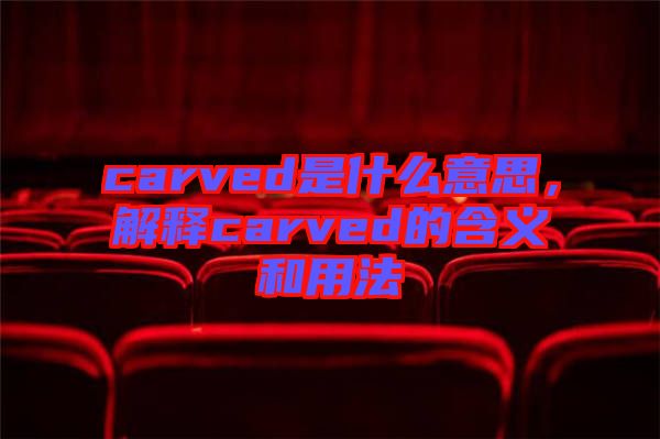 carved是什么意思，解釋carved的含義和用法