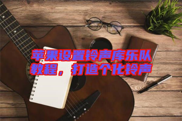 蘋(píng)果設(shè)置鈴聲庫(kù)樂(lè)隊(duì)教程，打造個(gè)化鈴聲
