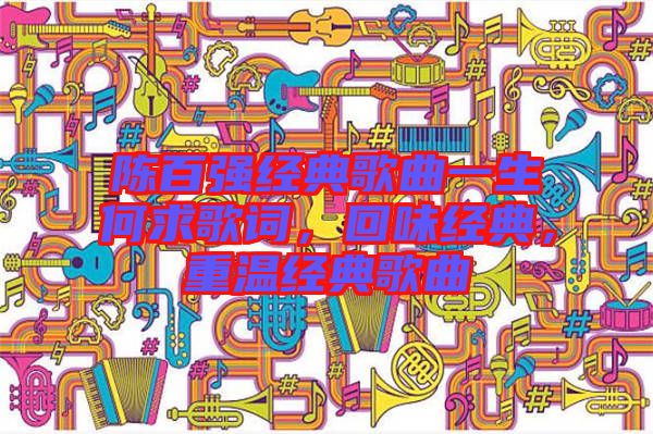 陳百?gòu)?qiáng)經(jīng)典歌曲一生何求歌詞，回味經(jīng)典，重溫經(jīng)典歌曲