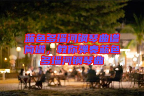 藍色多瑙河鋼琴曲譜簡譜，教你彈奏藍色多瑙河鋼琴曲