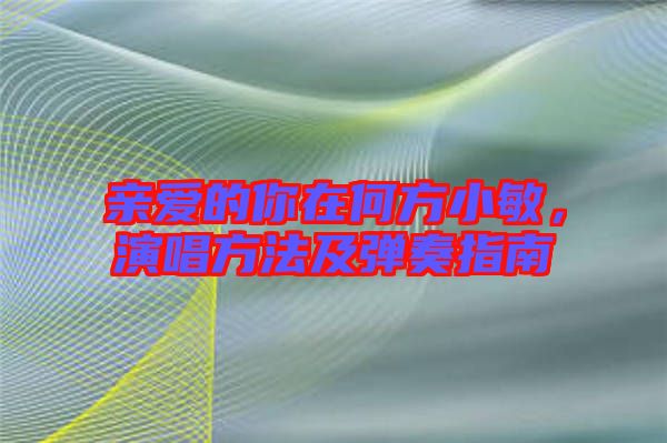 親愛的你在何方小敏，演唱方法及彈奏指南