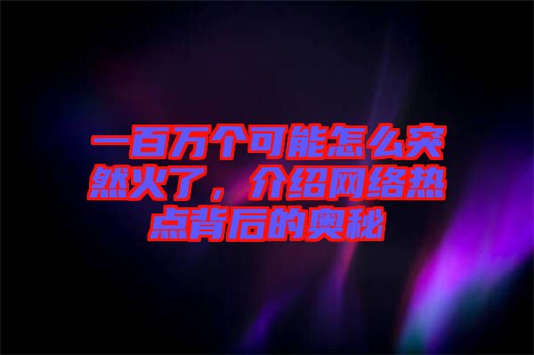 一百萬個(gè)可能怎么突然火了，介紹網(wǎng)絡(luò)熱點(diǎn)背后的奧秘