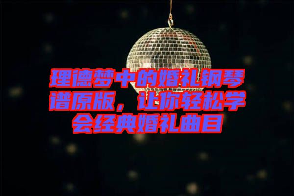 理德夢中的婚禮鋼琴譜原版，讓你輕松學會經(jīng)典婚禮曲目