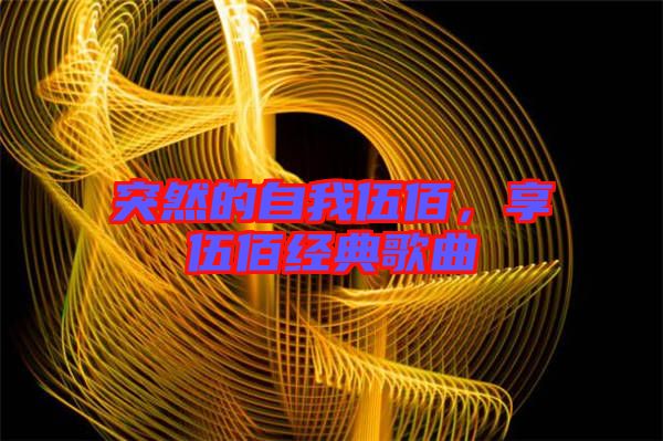 突然的自我伍佰，享伍佰經(jīng)典歌曲