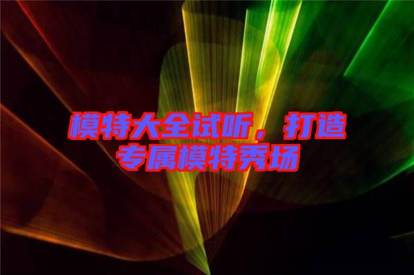模特大全試聽，打造專屬模特秀場
