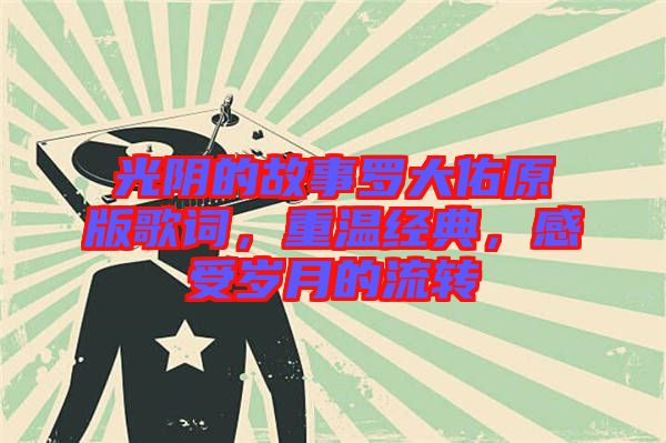 光陰的故事羅大佑原版歌詞，重溫經(jīng)典，感受歲月的流轉(zhuǎn)