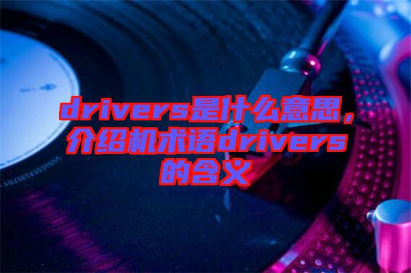 drivers是什么意思，介紹機(jī)術(shù)語(yǔ)drivers的含義
