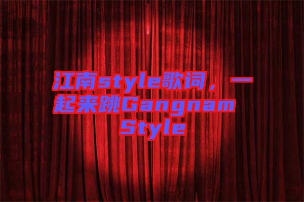 江南style歌詞，一起來(lái)跳Gangnam Style