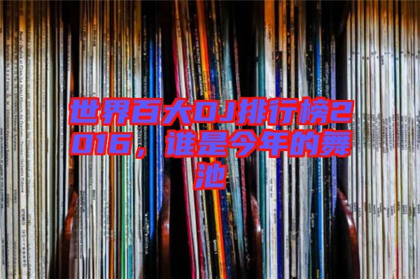 世界百大DJ排行榜2016，誰(shuí)是今年的舞池