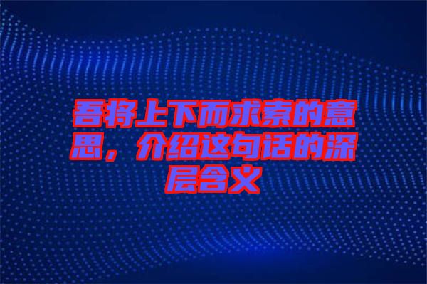 吾將上下而求索的意思，介紹這句話的深層含義