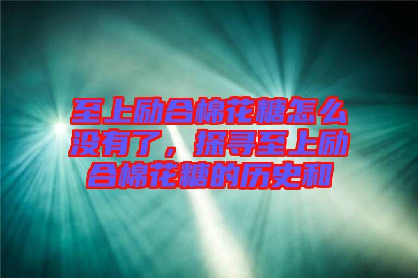至上勵(lì)合棉花糖怎么沒有了，探尋至上勵(lì)合棉花糖的歷史和