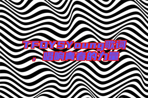 TFOYSYoung歌詞，唱響青春的力量
