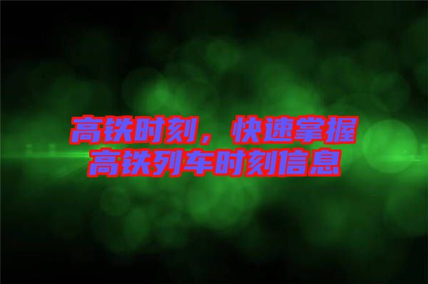 高鐵時(shí)刻，快速掌握高鐵列車時(shí)刻信息