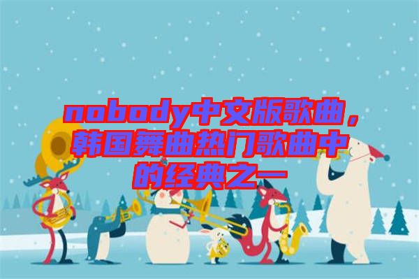 nobody中文版歌曲，韓國(guó)舞曲熱門歌曲中的經(jīng)典之一