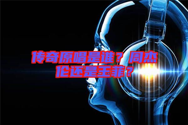 傳奇原唱是誰？周杰倫還是王菲？