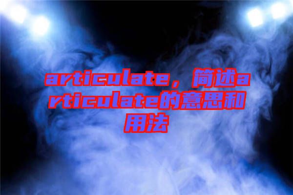 articulate，簡(jiǎn)述articulate的意思和用法
