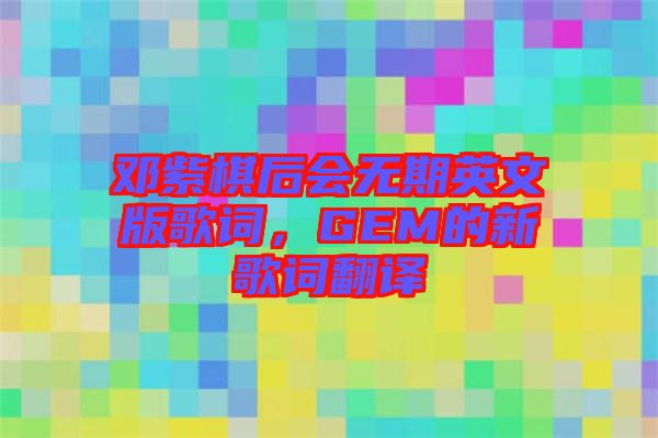 鄧紫棋后會(huì)無期英文版歌詞，GEM的新歌詞翻譯