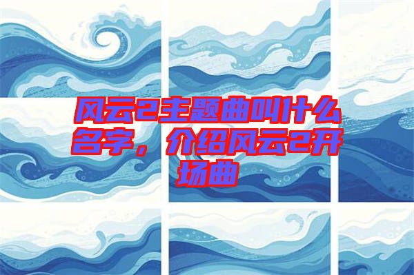 風云2主題曲叫什么名字，介紹風云2開場曲
