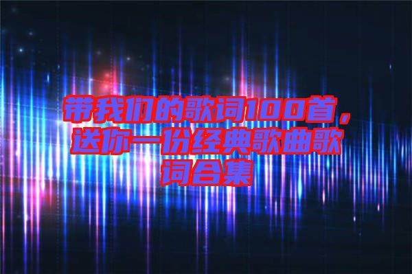 帶我們的歌詞100首，送你一份經(jīng)典歌曲歌詞合集