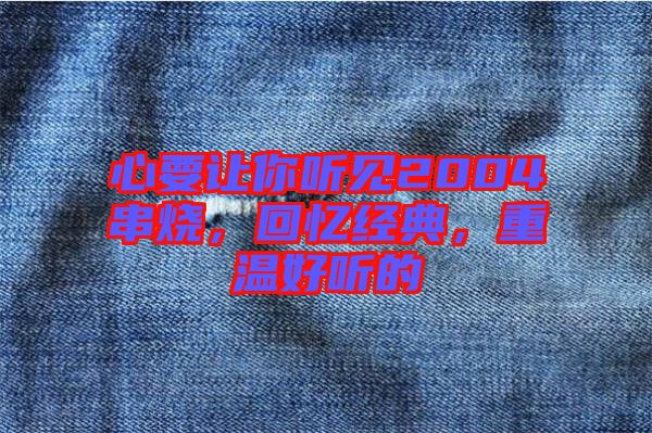 心要讓你聽見2004串燒，回憶經(jīng)典，重溫好聽的