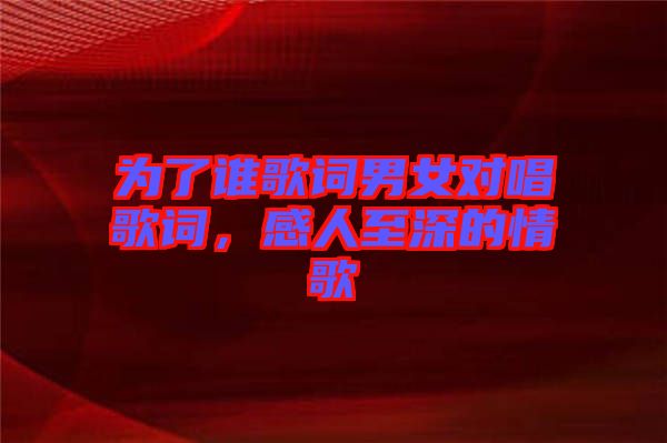 為了誰歌詞男女對唱歌詞，感人至深的情歌