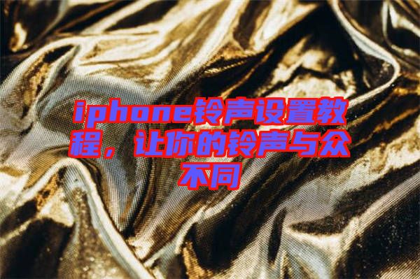 iphone鈴聲設(shè)置教程，讓你的鈴聲與眾不同