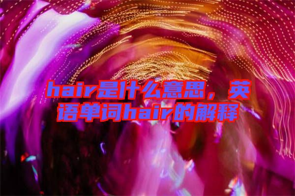 hair是什么意思，英語單詞hair的解釋