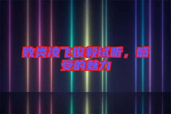 敗類(lèi)凌飛俊毅試聽(tīng)，感受的魅力