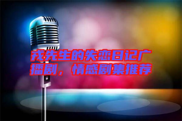 戎先生的失戀日記廣播劇，情感劇集推薦
